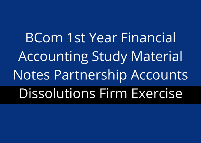 BCom 1st Year Financial Accounting Study Material Notes Partnership Accounts Dissolutions Firm Exercise
